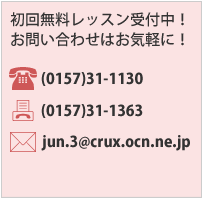 初回無料レッスン受付中！お問い合わせはお気軽に！tel(0157)31-1130fax(0157)31-1363/e-mail:jun.3@crux.ocn.ne.jp