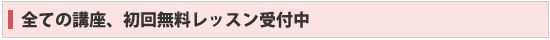 全ての講座、初回無料レッスン受付中